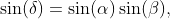 \sin(\delta)=\sin(\alpha)\sin(\beta),