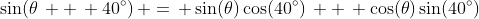 \sin(\theta\, +\, 40^{\circ})\, =\, \sin(\theta)\cos(40^{\circ})\, +\, \cos(\theta)\sin(40^{\circ})