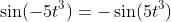 \sin(-5t^3)=-\sin(5t^3)