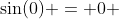 \sin(0) = 0 