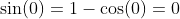 \sin(0)=1-\cos(0)=0