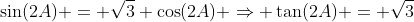 \sin(2A) = \sqrt{3} \cos(2A) \Rightarrow \tan(2A) = \sqrt{3}