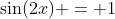 \sin(2x) = 1