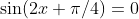 \sin(2x+\pi/4)=0