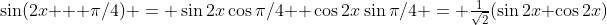 \sin(2x + \pi/4) = \sin2x\cos\pi/4 +\cos2x\sin\pi/4 = \tfrac{1}{\sqrt2}(\sin2x+\cos2x)