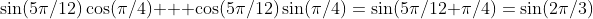 \sin(5\pi/12)\cos(\pi/4) + \cos(5\pi/12)\sin(\pi/4)=\sin(5\pi/12+\pi/4)=\sin(2\pi/3)