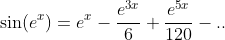 \sin(e^{x})=e^{x}-\frac{e^{3x}}{6}+\frac{e^{5x}}{120}-..
