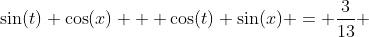 \sin(t) \cos(x) + \cos(t) \sin(x) = \frac{3}{13} 