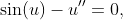 \sin(u)-u''=0,