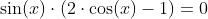 \sin(x)\cdot{\left(2\cdot{\cos(x)}-1\right)}=0