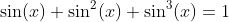 \sin(x)+\sin^2(x)+\sin^3(x)=1