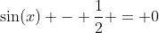 \sin(x) - \frac12 = 0~,\ x \in\ [0, 2\pi ]~\iff~\sin(x)=\frac12