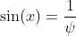 \sin(x)=\frac{1}{\psi}