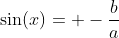 \sin(x)= -\frac{b}{a}