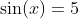 \sin(x)=5