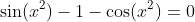 \sin(x^2)-1-\cos(x^2)=0