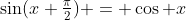 \sin(x+\tfrac{\pi}{2}) = \cos x