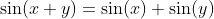 \sin(x+y)=\sin(x)+\sin(y)