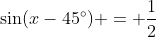\sin(x-45^{\circ}) = \frac{1}{2}