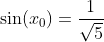 \sin(x_0)=\frac{1}{\sqrt{5}}