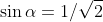 \sin\alpha=1/\sqrt{2}