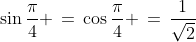 \sin\frac{\pi}{4} \,=\,\cos\frac{\pi}{4} \,=\,\frac{1}{\sqrt{2}}