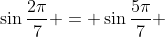 \sin\frac{2\pi}{7} = \sin\frac{5\pi}{7} 