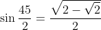\sin\frac{45}{2}=\frac{\sqrt{2-\sqrt{2}}}{2}