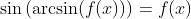 \sin\left(\arcsin(f(x))\right)=f(x)