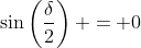 \sin\left(\frac{\delta}{2}\right) = 0