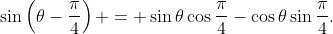 \sin\left(\theta-\frac{\pi}{4}\right) = \sin{\theta}\cos{\frac{\pi}{4}}-\cos{\theta}\sin{\frac{\pi}{4}}.