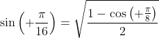 \sin\left( \frac{\pi}{16}\right)=\sqrt{\frac{1-\cos\left( \frac{\pi}{8}\right)}{2}}