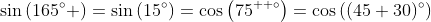 \sin\left(165^{\circ} \right)=\sin\left(15^{\circ}\right)=\cos\left(75^{  \circ}\right)=\cos\left((45+30)^{\circ}\right)