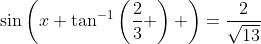 \sin\left(x+\tan^{-1}\left(\frac{2}{3} \right) \right)=\frac{2}{\sqrt{13}}