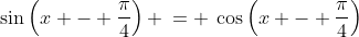 \sin\left(x - \frac{\pi}{4}\right) \:= \:\cos\left(x - \frac{\pi}{4}\right)
