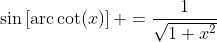 \sin\left[\mbox{arc}\cot(x)\right] =\frac{1}{\sqrt{1+x^2}}