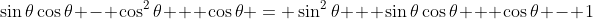\sin\theta\cos\theta - \cos^2\theta + \cos\theta = \sin^2\theta + \sin\theta\cos\theta + \cos\theta - 1