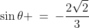 \sin\theta \:=\:-\frac{2\sqrt{2}}{3}