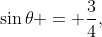 \sin\theta = \frac{3}{4},\;\theta 