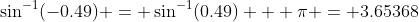 \sin^{-1}(-0.49) = \sin^{-1}(0.49) + \pi = 3.65368