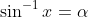 \sin^{-1}x=\alpha