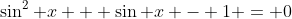 \sin^{2} x + \sin x - 1 = 0