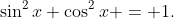 \sin^{2}x+\cos^{2}x = 1.