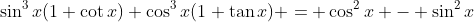 \sin^{3}{x}(1+\cot{x})+\cos^{3}{x}(1+\tan{x}) = \cos^{2}{x} - \sin^{2}{x}
