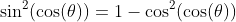 \sin^2(\cos(\theta))=1-\cos^2(\cos(\theta))
