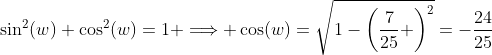 \sin^2(w)+\cos^2(w)=1 \Longrightarrow \cos(w)=\sqrt{1-\left(\frac{7}{25} \right)^2}=-\frac{24}{25}