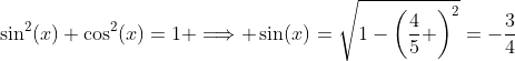 \sin^2(x)+\cos^2(x)=1 \Longrightarrow \sin(x)=\sqrt{1-\left(\frac{4}{5} \right)^2}=-\frac{3}{4}