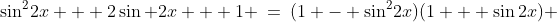 \sin^2\!2x + 2\sin 2x + 1 \:=\:(1 - \sin^2\!2x)(1 + \sin2x) 