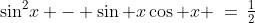 \sin^2\!x - \sin x\cos x \:=\:\tfrac{1}{2}