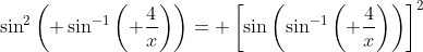 \sin^2\left( \sin^{-1}\left( \frac{4}{x}\right)\right)= \left[\sin\left(\sin^{-1}\left( \frac{4}{x}\right)\right)\right]^2